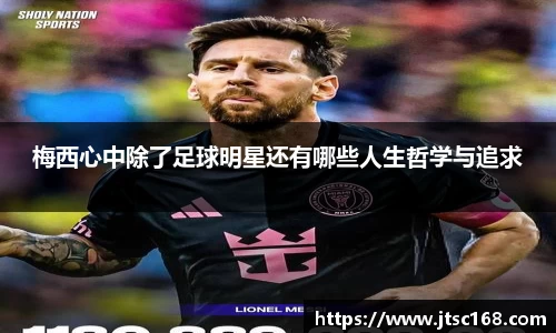 梅西心中除了足球明星还有哪些人生哲学与追求