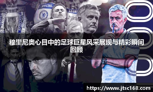 穆里尼奥心目中的足球巨星风采展现与精彩瞬间回顾