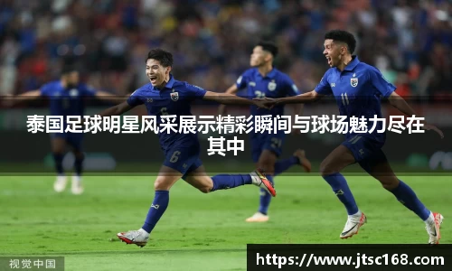 泰国足球明星风采展示精彩瞬间与球场魅力尽在其中